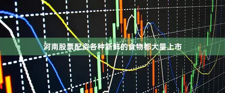 河南股票配资各种新鲜的食物都大量上市