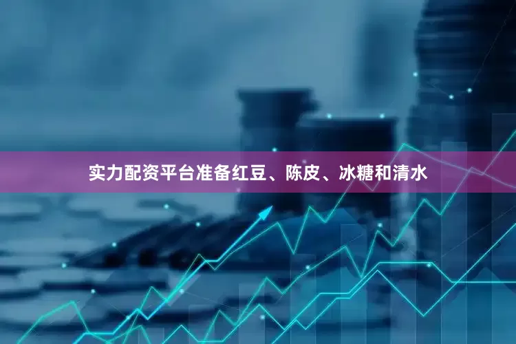 实力配资平台准备红豆、陈皮、冰糖和清水