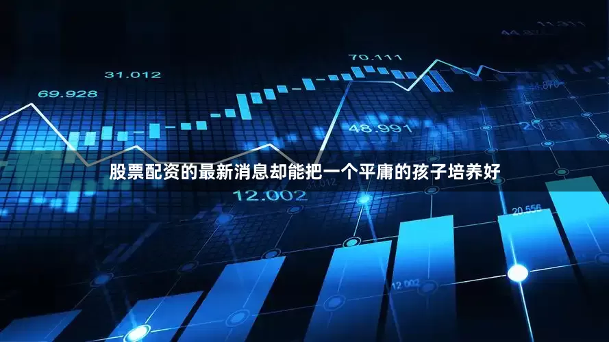 股票配资的最新消息却能把一个平庸的孩子培养好