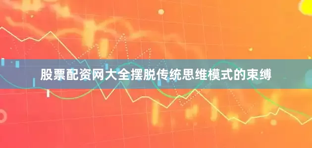 股票配资网大全摆脱传统思维模式的束缚