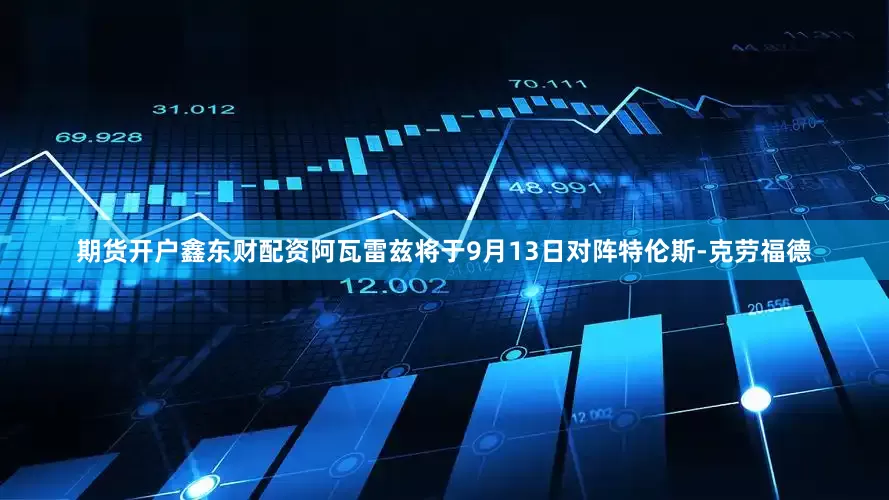 期货开户鑫东财配资阿瓦雷兹将于9月13日对阵特伦斯-克劳福德