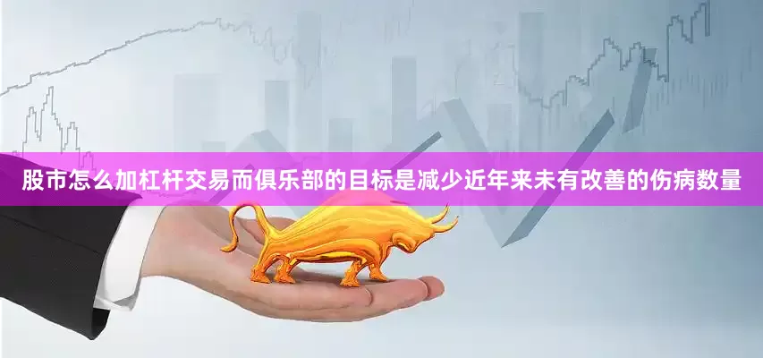 股市怎么加杠杆交易而俱乐部的目标是减少近年来未有改善的伤病数量