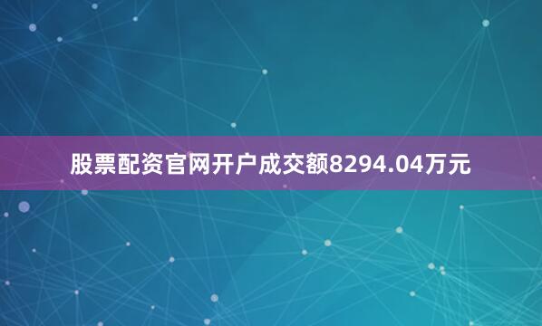 股票配资官网开户成交额8294.04万元