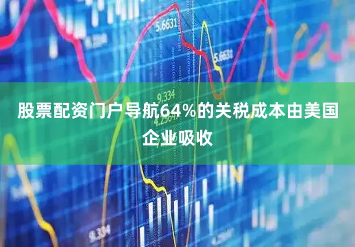 股票配资门户导航64%的关税成本由美国企业吸收