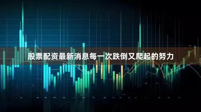 股票配资最新消息每一次跌倒又爬起的努力