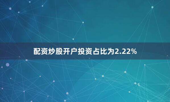 配资炒股开户投资占比为2.22%