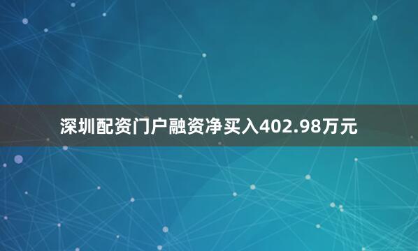深圳配资门户融资净买入402.98万元