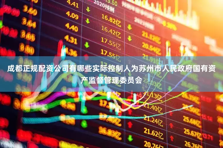 成都正规配资公司有哪些实际控制人为苏州市人民政府国有资产监督管理委员会