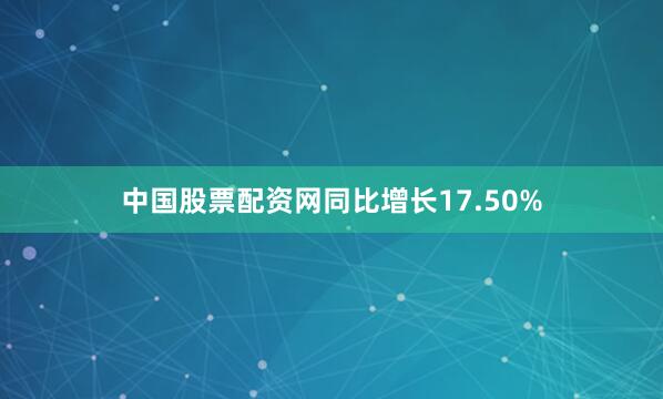 中国股票配资网同比增长17.50%
